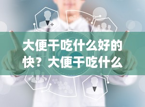 大便干吃什么好的快？大便干吃什么最好最效果最快