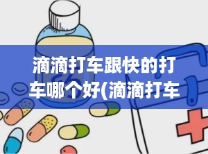 滴滴打车跟快的打车哪个好(滴滴打车哪个最实惠)