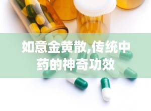 如意金黄散,传统中药的神奇功效