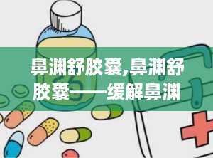 鼻渊舒胶囊,鼻渊舒胶囊——缓解鼻渊症状，守护呼吸健康
