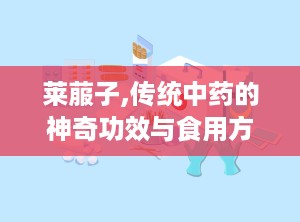 莱菔子,传统中药的神奇功效与食用方法