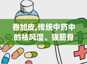 香加皮,传统中药中的祛风湿、强筋骨良药