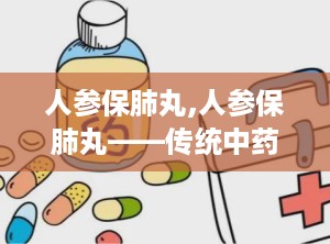 人参保肺丸,人参保肺丸——传统中药与现代科技的完美结合