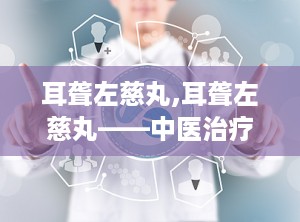 耳聋左慈丸,耳聋左慈丸——中医治疗耳鸣、耳聋的良方