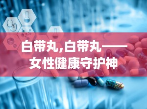 白带丸,白带丸——女性健康守护神