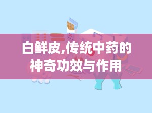 白鲜皮,传统中药的神奇功效与作用