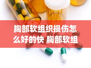 胸部软组织损伤怎么好的快 胸部软组织损伤的症状有哪些