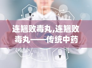 连翘败毒丸,连翘败毒丸——传统中药的清热解毒良方
