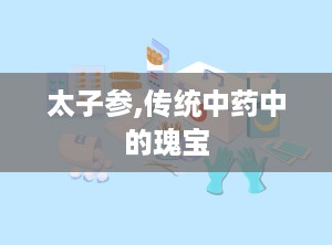 太子参,传统中药中的瑰宝