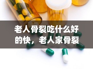 老人骨裂吃什么好的快，老人家骨裂吃什么比较好