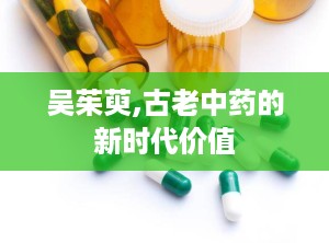 吴茱萸,古老中药的新时代价值