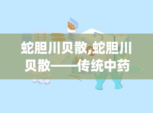 蛇胆川贝散,蛇胆川贝散——传统中药中的止咳化痰良药