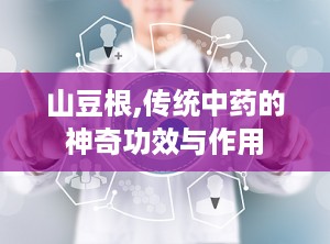 山豆根,传统中药的神奇功效与作用