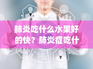 肺炎吃什么水果好的快？肺炎症吃什么水果好