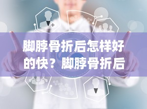 脚脖骨折后怎样好的快？脚脖骨折后怎样好得快