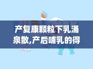 产复康颗粒下乳涌泉散,产后哺乳的得力助手