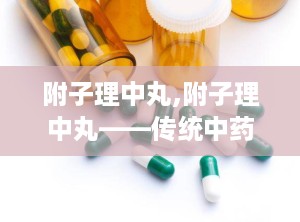 附子理中丸,附子理中丸——传统中药在现代生活中的应用