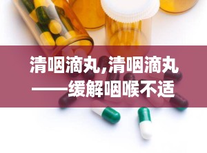 清咽滴丸,清咽滴丸——缓解咽喉不适的天然良药