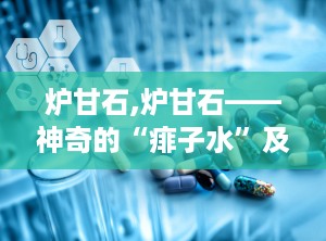 炉甘石,炉甘石——神奇的“痱子水”及其广泛应用
