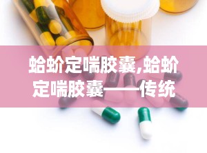 蛤蚧定喘胶囊,蛤蚧定喘胶囊——传统与现代结合的止咳平喘良药