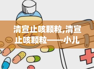 清宣止咳颗粒,清宣止咳颗粒——小儿外感风热咳嗽的良药
