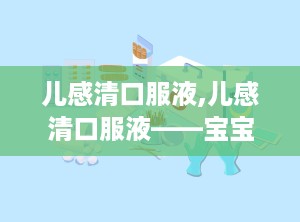 儿感清口服液,儿感清口服液——宝宝感冒的贴心守护者
