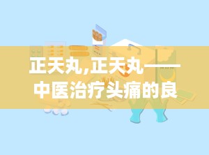 正天丸,正天丸——中医治疗头痛的良药