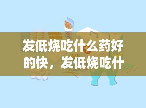 发低烧吃什么药好的快，发低烧吃什么药好呢