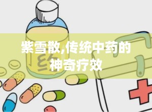 紫雪散,传统中药的神奇疗效