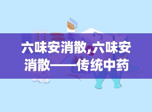 六味安消散,六味安消散——传统中药在现代生活中的应用