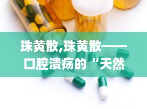 珠黄散,珠黄散——口腔溃疡的“天然良药”