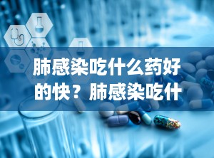 肺感染吃什么药好的快？肺感染吃什么食物最好
