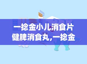 一捻金小儿消食片健脾消食丸,一捻金的功效与作用