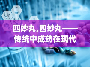 四妙丸,四妙丸——传统中成药在现代生活中的应用与功效