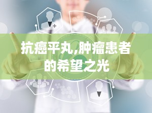 抗癌平丸,肿瘤患者的希望之光