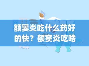 额窦炎吃什么药好的快？额窦炎吃啥药好