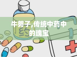 牛蒡子,传统中药中的瑰宝