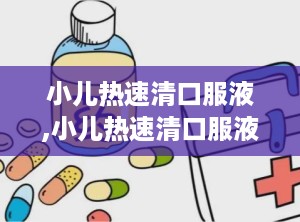 小儿热速清口服液,小儿热速清口服液——专为儿童设计的清热解毒良药