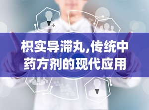 枳实导滞丸,传统中药方剂的现代应用