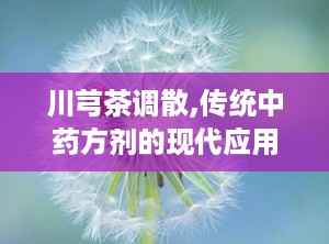 川芎茶调散,传统中药方剂的现代应用
