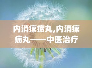 内消瘰疬丸,内消瘰疬丸——中医治疗瘰疬痰核的良药