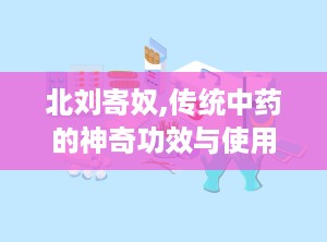 北刘寄奴,传统中药的神奇功效与使用指南