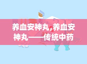 养血安神丸,养血安神丸——传统中药的现代守护者
