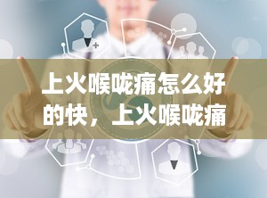 上火喉咙痛怎么好的快，上火喉咙痛怎样好得快