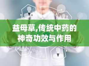 益母草,传统中药的神奇功效与作用