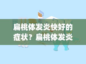 扁桃体发炎快好的症状？扁桃体发炎了什么症状