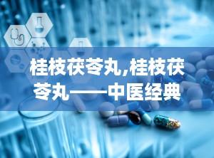 桂枝茯苓丸,桂枝茯苓丸——中医经典方剂在现代的应用与功效