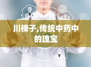 川楝子,传统中药中的瑰宝