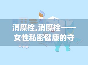 消糜栓,消糜栓——女性私密健康的守护者