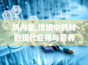 鸡内金,传统中药材的现代应用与营养价值
